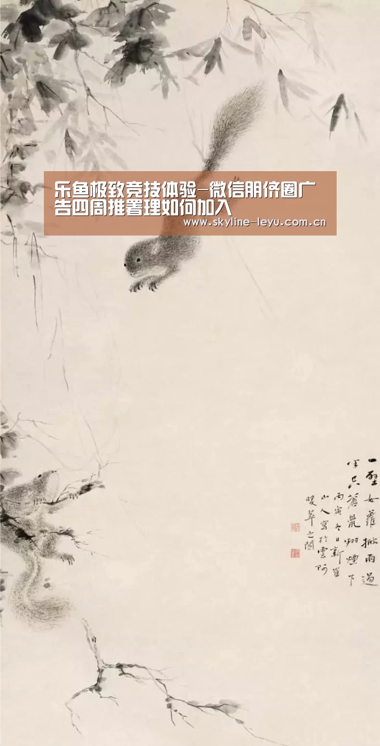 乐鱼极致竞技体验-微信朋侪圈广告四周推署理如何加入(图1) 乐鱼平台最新版本